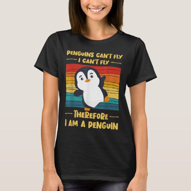 Penguins Can't Fly I Can't Fly Therefore I Am A Pe T-Shirt (Front)