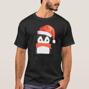 Penguins Can't Fly I Can't Fly Therefore I Am A Pe T-Shirt