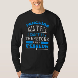Penguins Can't Fly I Can't Fly Therefore I Am A Pe T-Shirt