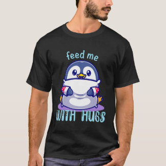 Penguins Feed Me With Hugs Funny Penguin T-Shirt
