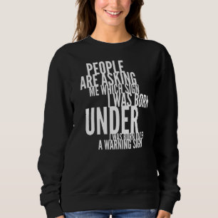 People Are Asking Me Which Sign I Was Born Under F Sweatshirt