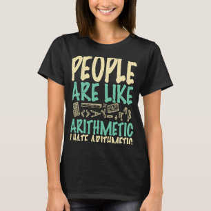 People are like arithmetic I hate arithmetic math  T-Shirt