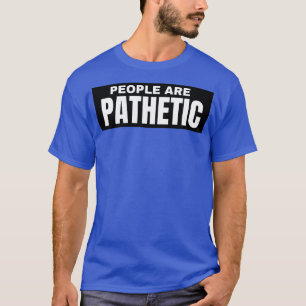 People Are Pathetic Funny Sarcastic NSFW Rude Inap T-Shirt