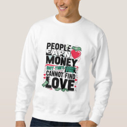people earn money but they cannot find love. sweatshirt