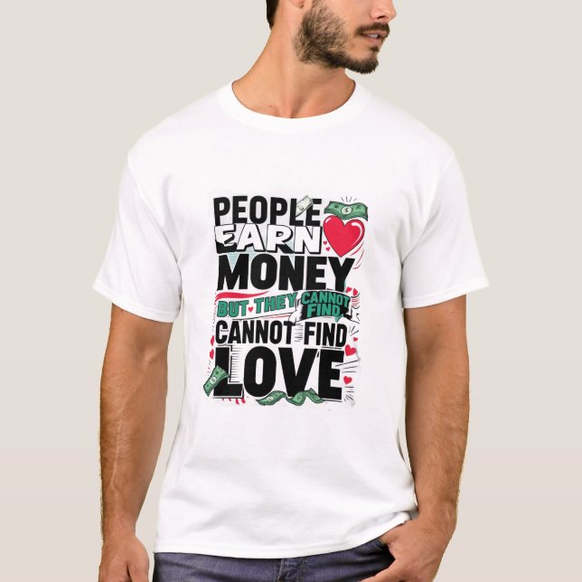 people earn money but they cannot find love T-Shirt (Front)