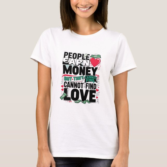 people earn money but they cannot find love T-Shirt (Front)