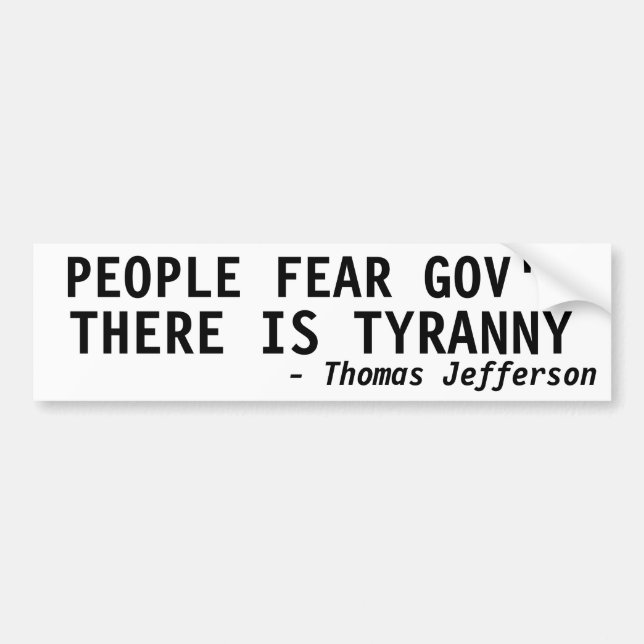 PEOPLE FEAR GOVERNMENT, THERE IS TYRANNY BUMPER STICKER (Front)