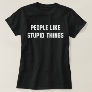 People Like Stupid Things T-Shirt