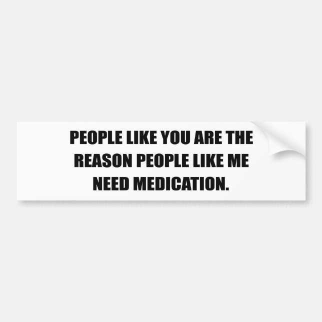 PEOPLE LIKE YOU ARE THE REASON I NEED MEDICATION BUMPER STICKER (Front)