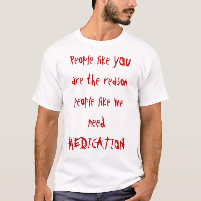 People like YOU are the reason people like me n... T-Shirt (Front)