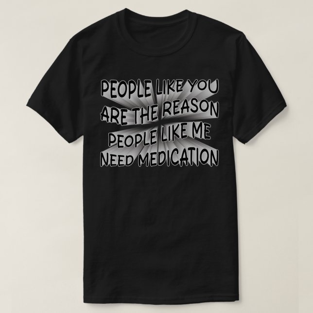 people like you are the reason people like me need T-Shirt (Design Front)