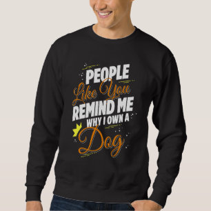 People Like You Remind Me Why I Own A Dog Funny Sweatshirt