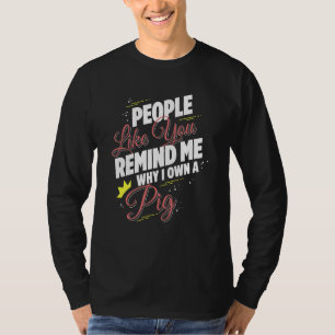 People Like You Remind Me Why I Own A Pig Funny T-Shirt