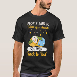 People Said To Follow Your Dream So I Went Back To T-Shirt