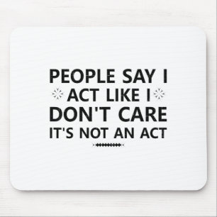 People Say I Act Like I Dont Care Its Not An Act S Mouse Mat