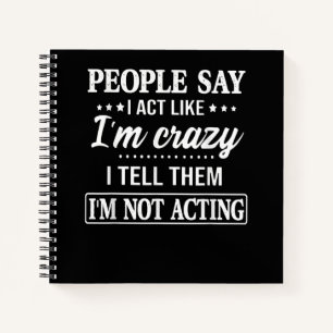 People Say I Act Like I'm Crazy I Tell Them Notebook