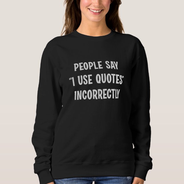 People Say I Use Quotes Incorrectly Sweatshirt (Front)