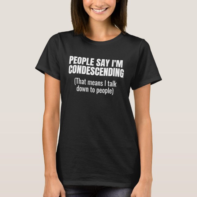 People Say I'm Condescending Means I Talk Down To  T-Shirt (Front)