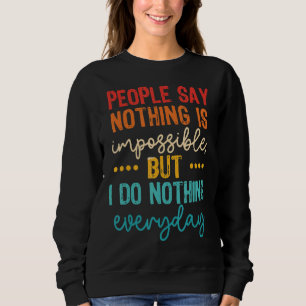 People Say Nothing Is Impossible But I Do Nothing Sweatshirt