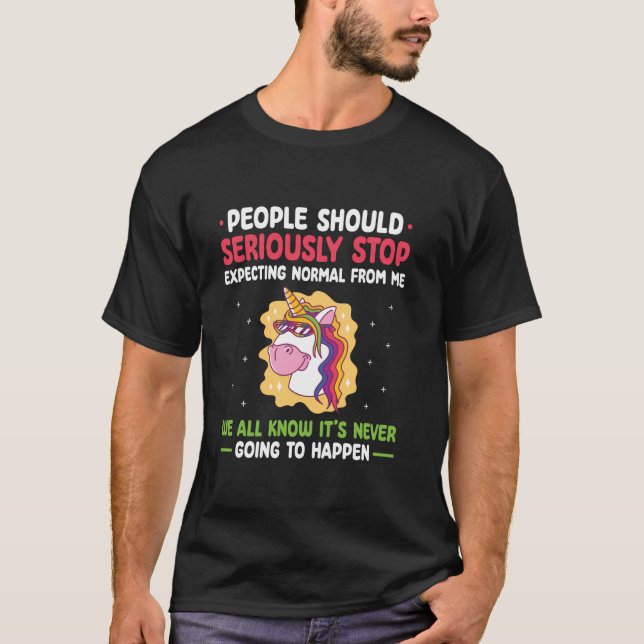 People Should Seriously Stop Expecting Normal From T-Shirt (Front)