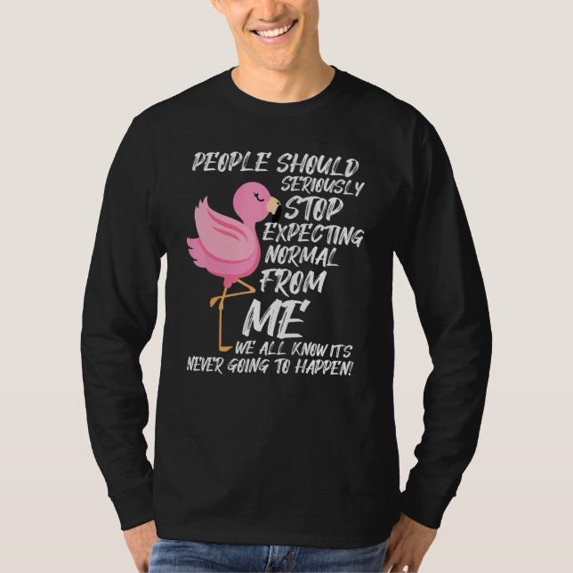 People Should Seriously Stop Expecting Normal From T-Shirt (Front)