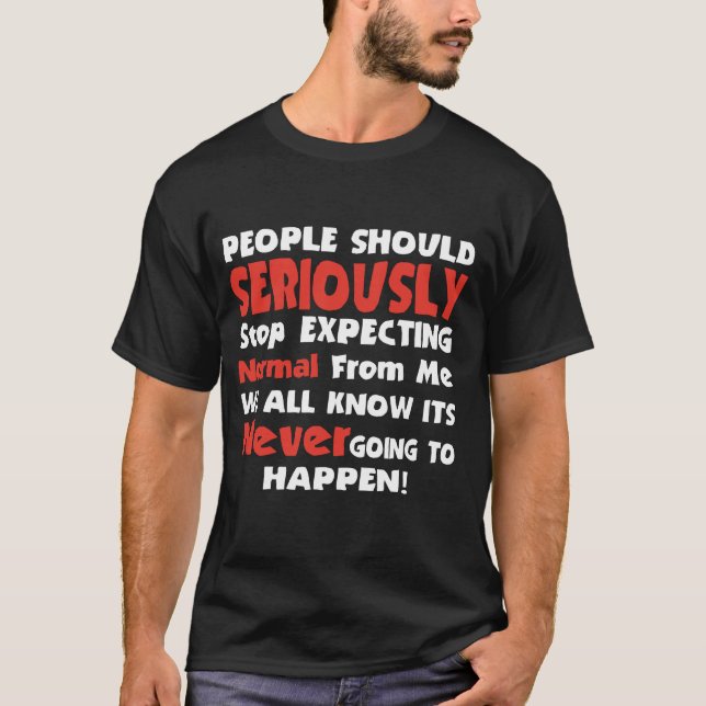 People Should Seriously stop expecting normal from T-Shirt (Front)