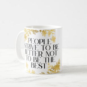 People strive to be better, not to be the best. coffee mug