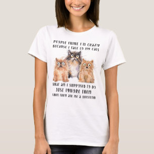 People Think I'm Crazy Because I Talk to My Cats T-Shirt