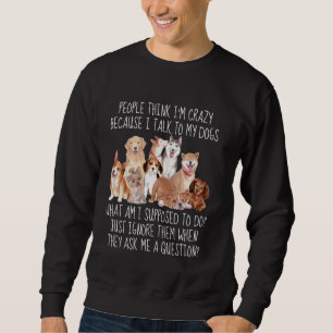 People Think I'm Crazy Because I Talk To My Dogs D Sweatshirt