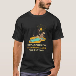 People Waiting For Me To Stop Talking About My Dog T-Shirt