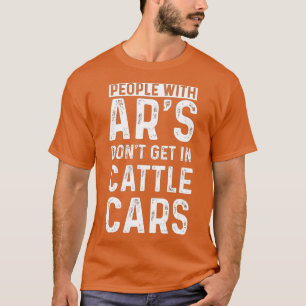 People With Ars Dont Get In Cattle Cars (1) T-Shirt