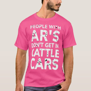 PEOPLE WITH ARS DONT GET IN CATTLE CARS (31) T-Shirt
