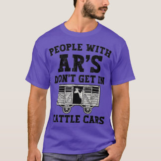 People With Ar's Don't Get In Cattle Cars (33) T-Shirt