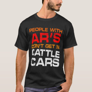 People With Ar's Don't Get In Cattle Cars Sarcast T-Shirt