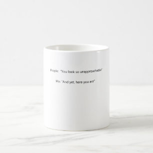 People: You seem so unapproachable Me: And yet, Coffee Mug