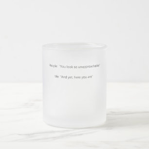 People: You seem so unapproachable Me: And yet, Frosted Glass Coffee Mug
