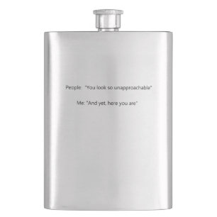 People: You seem so unapproachable Me: And yet, Hip Flask
