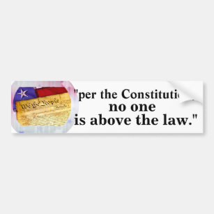 "per the Constitution, no one is above the law." Bumper Sticker