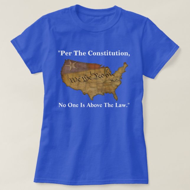 "Per The Constitution, No One Is Above The Law." T-Shirt (Design Front)