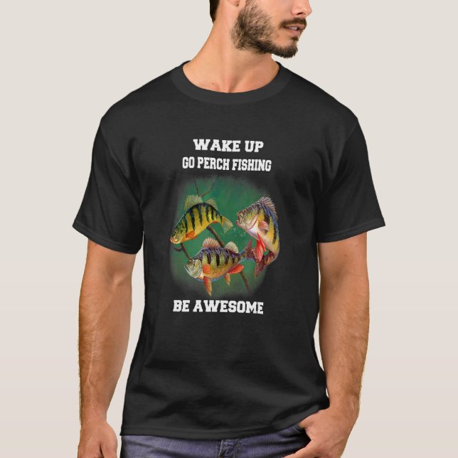Perch Fisherman Wake Up Go Perch Fishing Be Awesom T-Shirt (Front)
