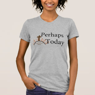 Perhaps Today - on White T-Shirt