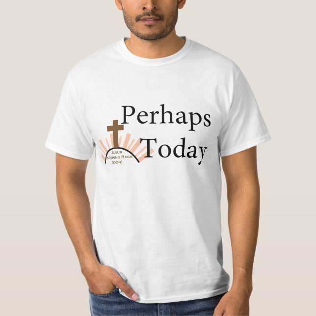 Perhaps Today - on White T-Shirt (Front)