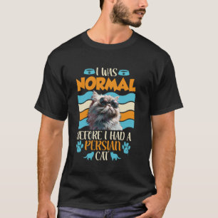 Persian Cat WAS NORMAL BEVOR I HAD A PERSIAN CAT T-Shirt