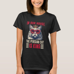 Persian Cats IN OUR HOUSE THE PERSIAN CAT IS KING T-Shirt