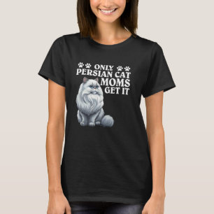Persian Cats ONLY PERSIAN CAT MOMS GET IT Funny Ca T-Shirt