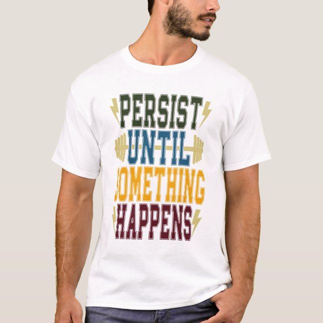 Persist Until Something Happens T-Shirt (Front)