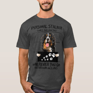 Personal Stalker Dog  Bernese Mountain I Will T-Shirt