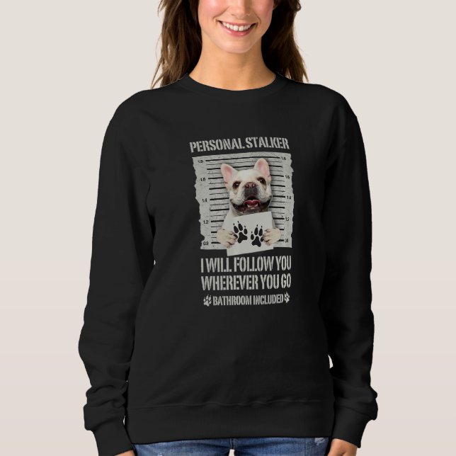 Personal Stalker Dog French Bulldog Sweatshirt (Front)