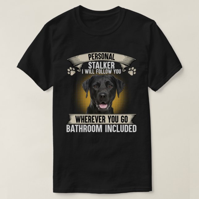 Personal Stalker I Will Follow You Black Labrador  T-Shirt (Design Front)