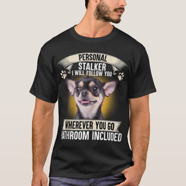 Personal Stalker I Will Follow You Chihuahua  T-Shirt (Front)